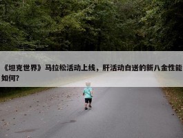 《坦克世界》马拉松活动上线，肝活动白送的新八金性能如何？