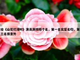 给《山花烂漫时》演员演技排个名，第一名实至名归，第三名很意外