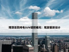 理想首款纯电SUV谍照曝光：尾部重新设计