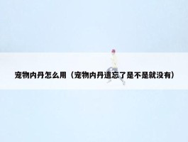 宠物内丹怎么用（宠物内丹遗忘了是不是就没有）