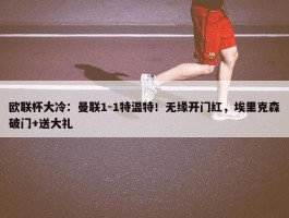 欧联杯大冷：曼联1-1特温特！无缘开门红，埃里克森破门+送大礼