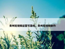 贵州短视频运营可靠吗，贵州短视频制作