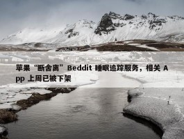 苹果“断舍离”Beddit 睡眠追踪服务，相关 App 上周已被下架