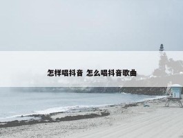 怎样唱抖音 怎么唱抖音歌曲