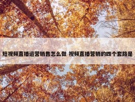 短视频直播运营销售怎么做 视频直播营销的四个套路是