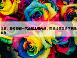 记者：滕哈格在一次会议上很内敛，范尼给高层留下积极印象