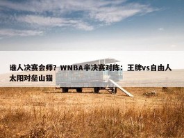 谁人决赛会师？WNBA半决赛对阵：王牌vs自由人 太阳对垒山猫