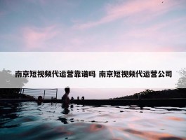 南京短视频代运营靠谱吗 南京短视频代运营公司