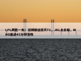 LPL两胜一负！滔搏被迫团灭T1，JKL太会躲，WBG鏖战45分钟落败