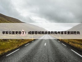 季军位置更稳了！成都蓉城雨战击败梅州客家重回胜轨