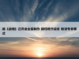 新《战地》已开启全面制作 回归现代设定 取消专家模式