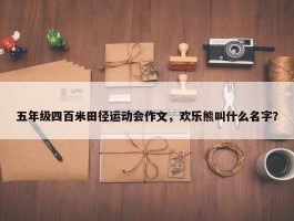 五年级四百米田径运动会作文，欢乐熊叫什么名字？