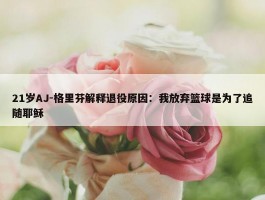 21岁AJ-格里芬解释退役原因：我放弃篮球是为了追随耶稣