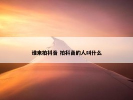 谁来拍抖音 拍抖音的人叫什么