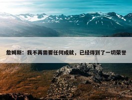 詹姆斯：我不再需要任何成就，已经得到了一切荣誉