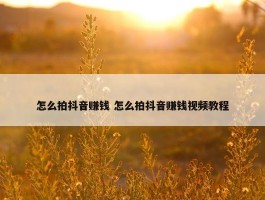 怎么拍抖音赚钱 怎么拍抖音赚钱视频教程