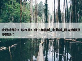 欧冠对拜仁！埃梅里：拜仁和曼城_利物浦_阿森纳都是夺冠热门