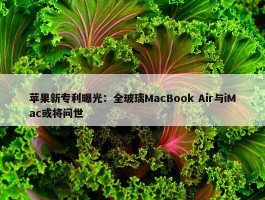 苹果新专利曝光：全玻璃MacBook Air与iMac或将问世