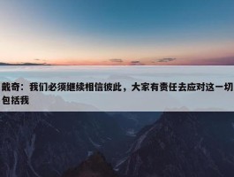 戴奇：我们必须继续相信彼此，大家有责任去应对这一切包括我