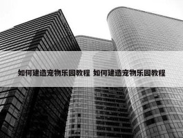 如何建造宠物乐园教程 如何建造宠物乐园教程