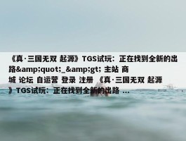 《真·三国无双 起源》TGS试玩：正在找到全新的出路&quot;_&gt; 主站 商城 论坛 自运营 登录 注册 《真·三国无双 起源》TGS试玩：正在找到全新的出路 ...