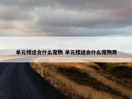 单元楼适合什么宠物 单元楼适合什么宠物用