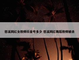 慈溪网红女教师抖音号多少 慈溪网红舞蹈教师被杀