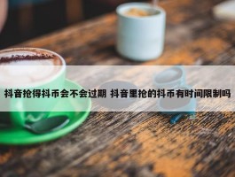 抖音抢得抖币会不会过期 抖音里抢的抖币有时间限制吗