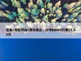 空悬+后轮转向+激光雷达，这样的MPV只要37.98万