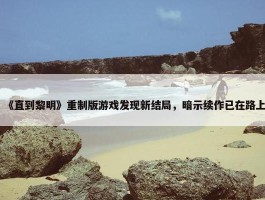 《直到黎明》重制版游戏发现新结局，暗示续作已在路上