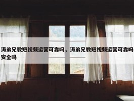 涛弟兄教短视频运营可靠吗，涛弟兄教短视频运营可靠吗安全吗