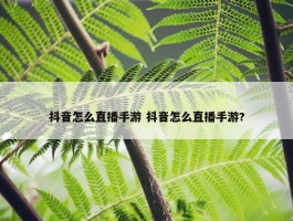 抖音怎么直播手游 抖音怎么直播手游?