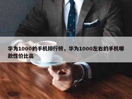 华为1000的手机排行榜，华为1000左右的手机哪款性价比高