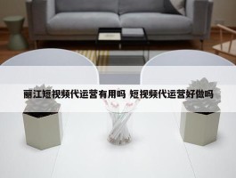 丽江短视频代运营有用吗 短视频代运营好做吗