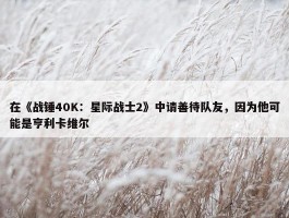 在《战锤40K：星际战士2》中请善待队友，因为他可能是亨利卡维尔