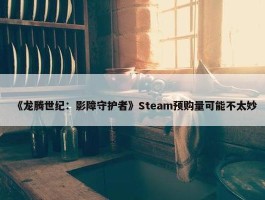 《龙腾世纪：影障守护者》Steam预购量可能不太妙