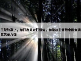 王楚钦赢了，单打出局双打强势，和梁靖崑晋级中国大满贯男单八强