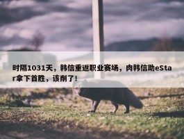 时隔1031天，韩信重返职业赛场，肉韩信助eStar拿下首胜，该削了！