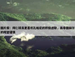 图片报：拜仁球员更喜欢孔帕尼的积极进取，而非图赫尔的观望谨慎