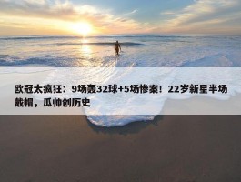 欧冠太疯狂：9场轰32球+5场惨案！22岁新星半场戴帽，瓜帅创历史