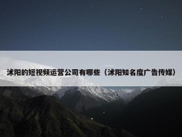 沭阳的短视频运营公司有哪些（沭阳知名度广告传媒）