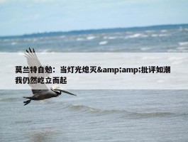 莫兰特自勉：当灯光熄灭&amp;批评如潮 我仍然屹立而起