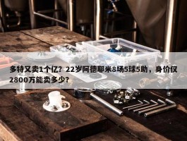 多特又卖1个亿？22岁阿德耶米8场5球5助，身价仅2800万能卖多少？