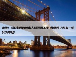 哈登：4年来我的付出人们视而不见 我牺牲了所有一切只为夺冠！