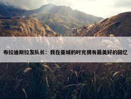 布拉迪斯拉发队长：我在曼城的时光拥有最美好的回忆