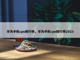 华为手机cpu排行榜，华为手机cpu排行榜2023