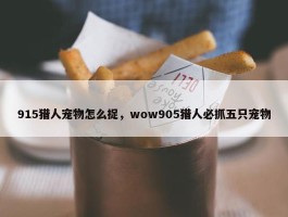 915猎人宠物怎么捉，wow905猎人必抓五只宠物