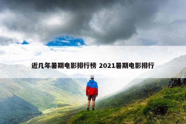 近几年暑期电影排行榜 2021暑期电影排行