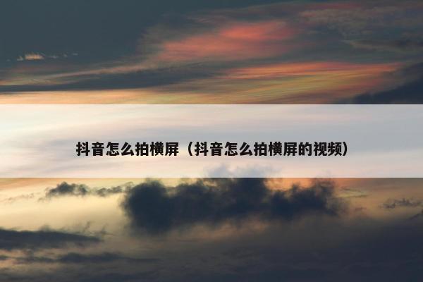 抖音怎么拍横屏（抖音怎么拍横屏的视频）