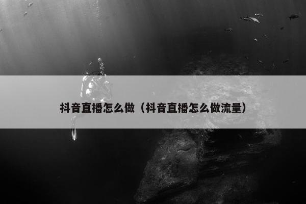 抖音直播怎么做（抖音直播怎么做流量）